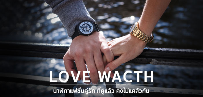 Love Wacth นาฬิกาแฟชั่นคู่รัก ที่คู่แล้ว คงไม่แคล้วกัน Fashion Watch