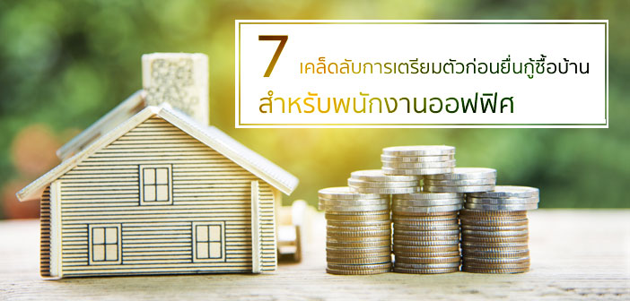 7 เคล็ดลับการเตรียมตัวก่อนยื่นกู้ซื้อบ้าน สำหรับพนักงานออฟฟิศ กู้ซื้อบ้าน_พนักงานออฟฟิศ