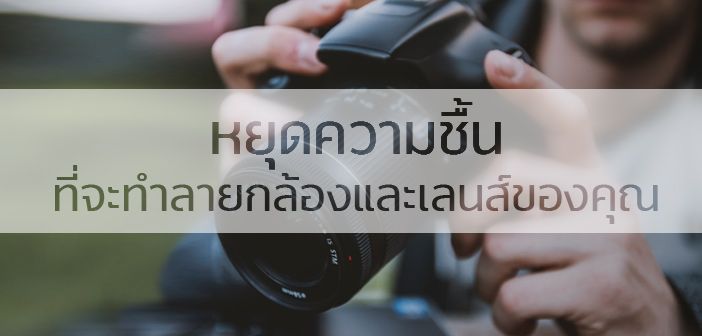 หยุดความชื้น ที่จะทำลายกล้องและเลนส์ของคุณ ความชื้นกล้อง