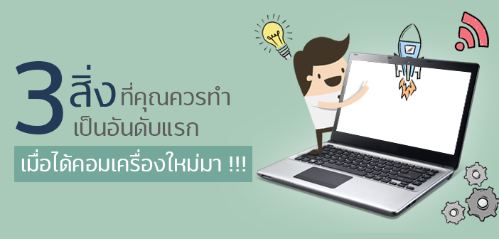 3 สิ่งที่คุณควรทำเป็นอันดับแรก เมื่อได้คอมเครื่องใหม่มา !!! 3-สิ่งที่คุณควรทำเป็นอันดับแรก-เมื่อได้คอมเครื่องใหม่มา-!!!
