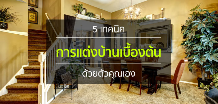 5 เทคนิคการแต่งบ้านเบื้องต้น ด้วยตัวคุณเอง แต่งบ้าน