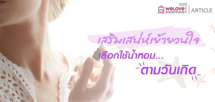 เสริมเสน่ห์เย้ายวนใจ เลือกใช้น้ำหอมตามวันเกิด เสริมเสน่ห์เย้ายวนใจ-เลือกใช้น้ำหอมตามวันเกิด (1)