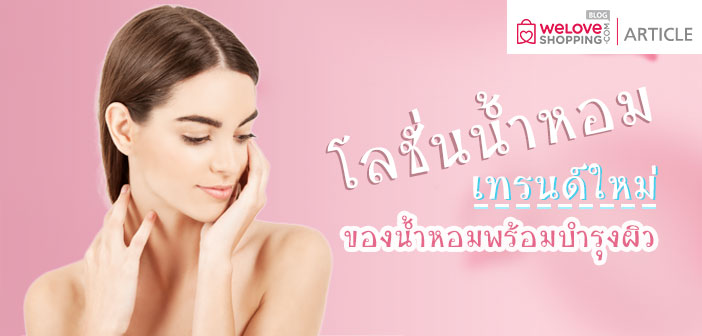 โลชั่นน้ำหอม เทรนด์ใหม่ของน้ำหอมพร้อมบำรุงผิว โลชั่นน้ำหอม-เทรนด์ใหม่ของน้ำหอมพร้อมบำรุงผิว (1)