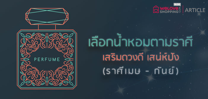 เลือกน้ำหอมตามราศี เสริมดวงดี เสน่ห์ปัง (ราศีเมษ-กันย์) เลือกน้ำหอมตามราศี เสริมดวงดี เสน่ห์ปัง (ราศีเมษ - กันย์)