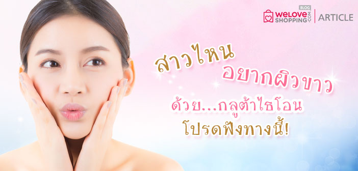 สาวไหนอยากผิวขาวด้วยกลูต้าไธโอน โปรดฟังทางนี้! สาวไหนอยากผิวขาวด้วยกลูต้าไธโอน-โปรดฟังทางนี้!-