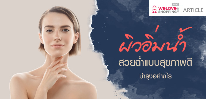 ผิวอิ่มน้ำ สวยฉ่ำแบบสุขภาพดี บำรุงอย่างไร F-W-S