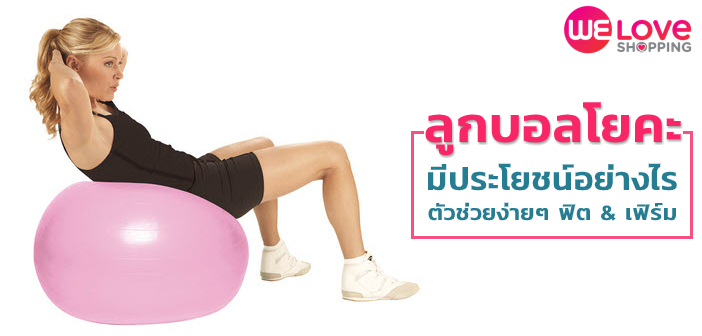 ลูกบอลโยคะ มีประโยชน์อย่างไร ตัวช่วยง่ายๆ ฟิต & เฟิร์ม ลูกบอลโยคะ-ออกกำลังกาย